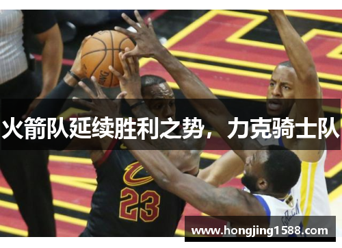 火箭队延续胜利之势，力克骑士队