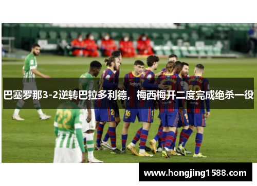 巴塞罗那3-2逆转巴拉多利德，梅西梅开二度完成绝杀一役