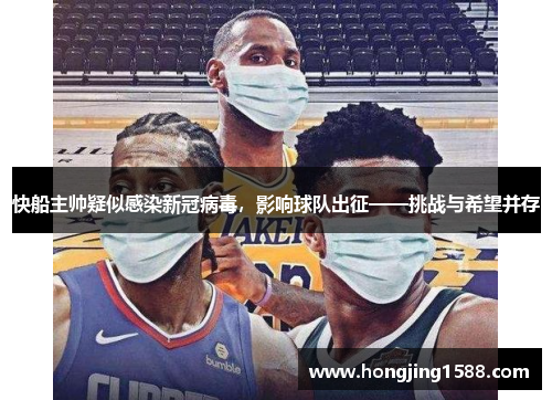 快船主帅疑似感染新冠病毒，影响球队出征——挑战与希望并存
