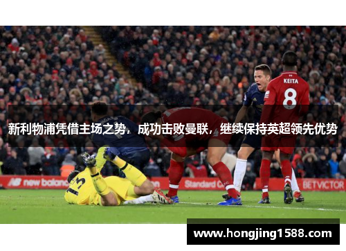 新利物浦凭借主场之势，成功击败曼联，继续保持英超领先优势