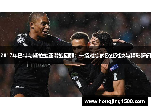 2017年巴特与斯拉维亚激战回顾：一场难忘的欧战对决与精彩瞬间