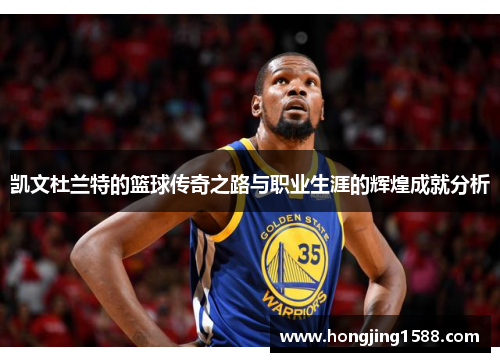 凯文杜兰特的篮球传奇之路与职业生涯的辉煌成就分析