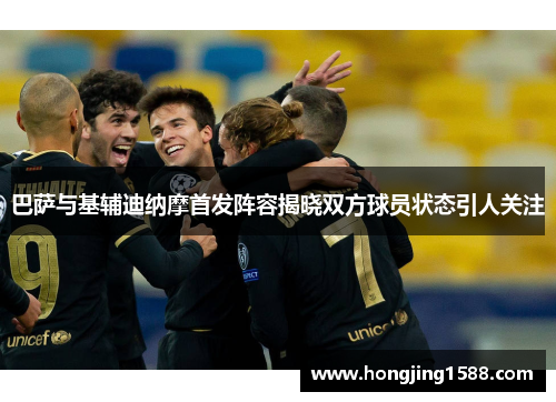 巴萨与基辅迪纳摩首发阵容揭晓双方球员状态引人关注
