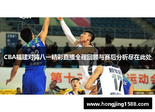 CBA福建对阵八一精彩直播全程回顾与赛后分析尽在此处