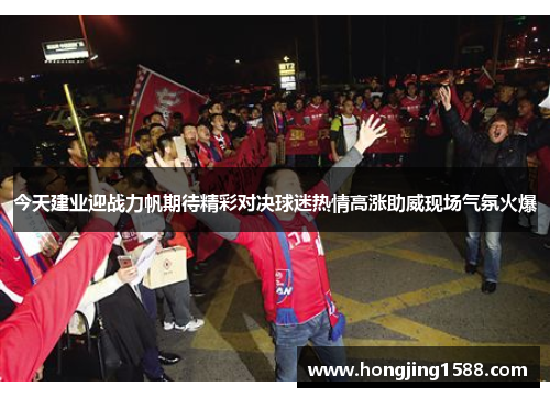 今天建业迎战力帆期待精彩对决球迷热情高涨助威现场气氛火爆