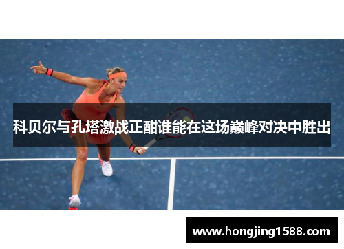科贝尔与孔塔激战正酣谁能在这场巅峰对决中胜出