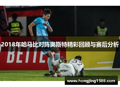 2018年哈马比对阵奥斯特精彩回顾与赛后分析