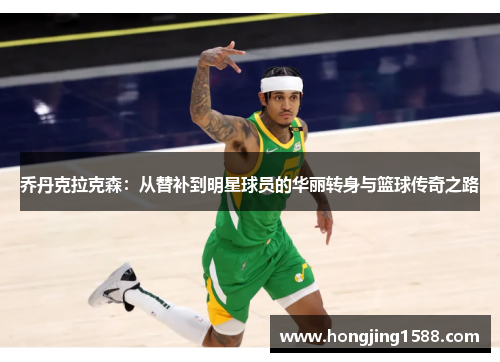 乔丹克拉克森：从替补到明星球员的华丽转身与篮球传奇之路