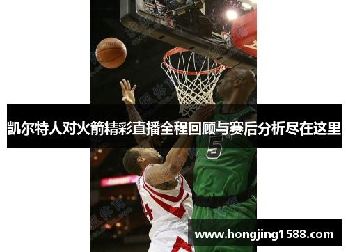 凯尔特人对火箭精彩直播全程回顾与赛后分析尽在这里