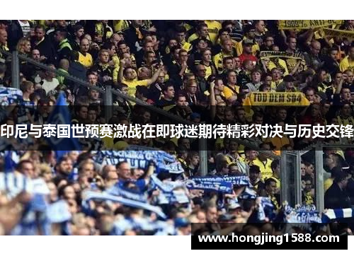 印尼与泰国世预赛激战在即球迷期待精彩对决与历史交锋