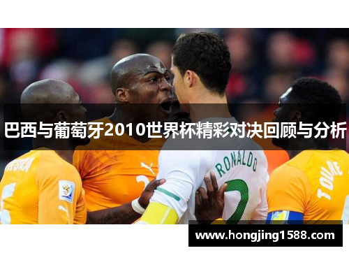 巴西与葡萄牙2010世界杯精彩对决回顾与分析